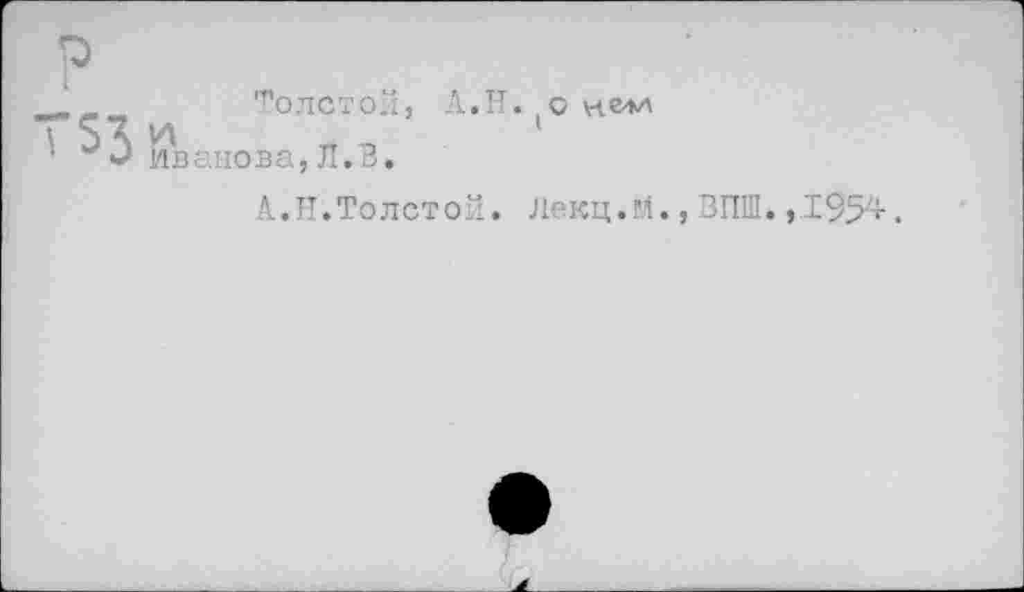 ﻿Толстой, и Иванова,Л.3.
А.Н. (с
А.И.Толстой. Лекц.м.,ЗПШ.,1954.